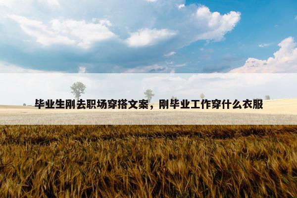 毕业生刚去职场穿搭文案，刚毕业工作穿什么衣服