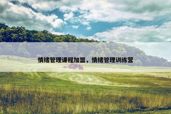 情绪管理课程加盟，情绪管理训练营
