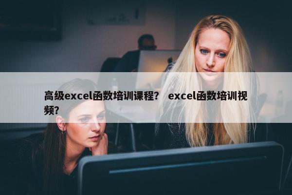 高级excel函数培训课程？ excel函数培训视频？