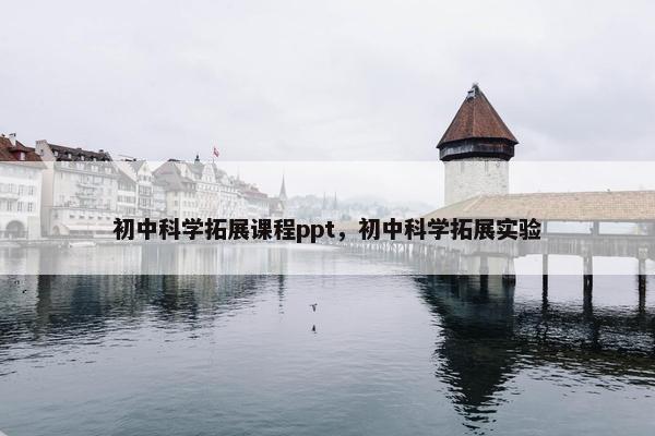 初中科学拓展课程ppt，初中科学拓展实验