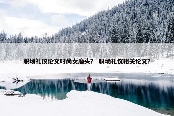 职场礼仪论文时尚女魔头？ 职场礼仪相关论文？
