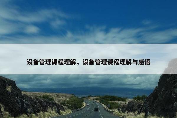 设备管理课程理解，设备管理课程理解与感悟