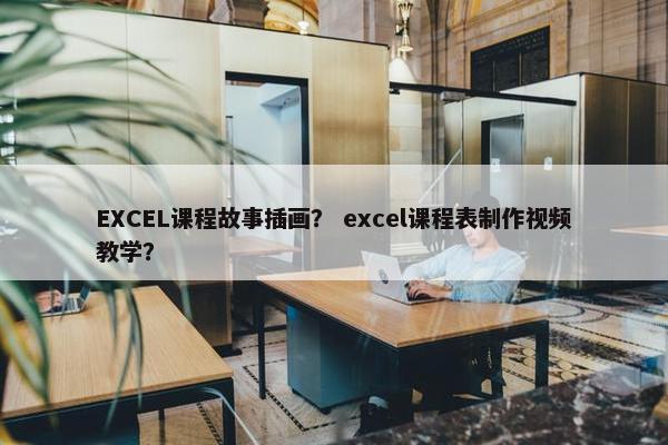 EXCEL课程故事插画？ excel课程表制作视频教学？