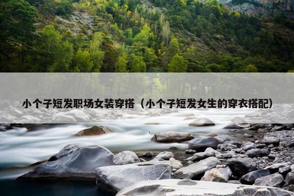 小个子短发职场女装穿搭（小个子短发女生的穿衣搭配）