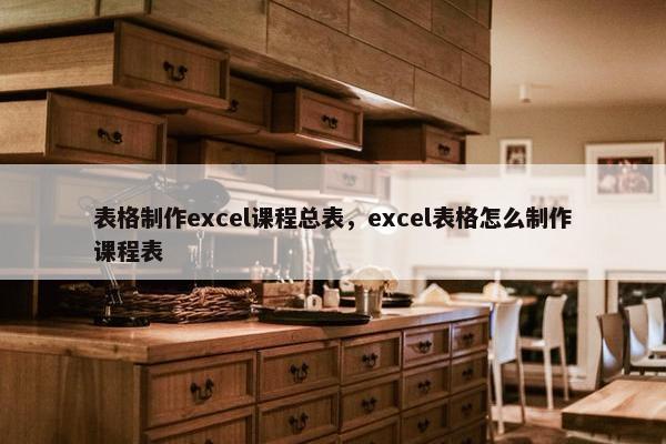 表格制作excel课程总表，excel表格怎么制作课程表