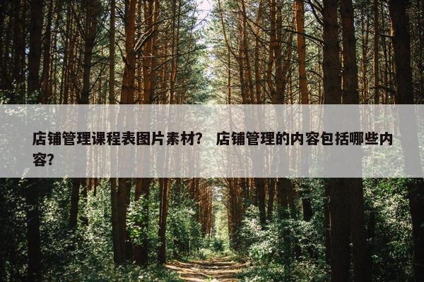 店铺管理课程表图片素材？ 店铺管理的内容包括哪些内容？