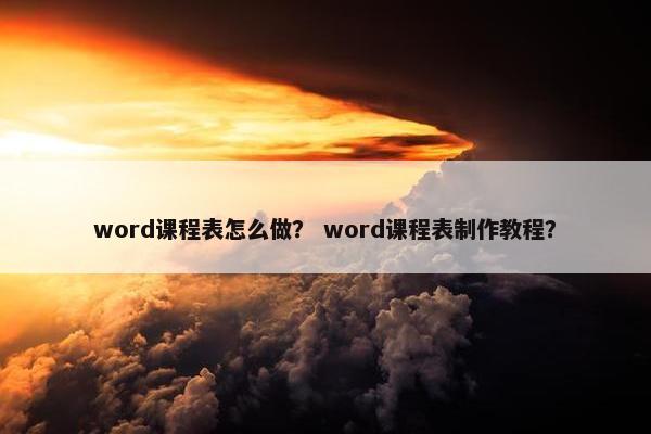word课程表怎么做？ word课程表制作教程？