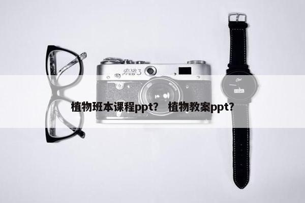 植物班本课程ppt？ 植物教案ppt？