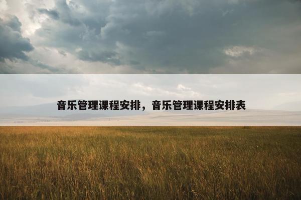 音乐管理课程安排，音乐管理课程安排表