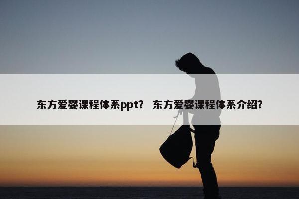 东方爱婴课程体系ppt？ 东方爱婴课程体系介绍？