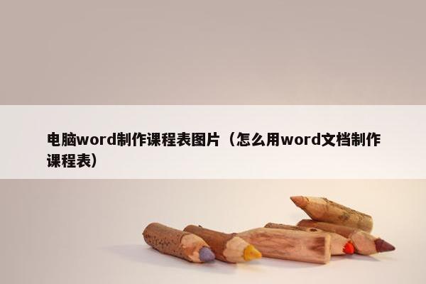 电脑word制作课程表图片（怎么用word文档制作课程表）