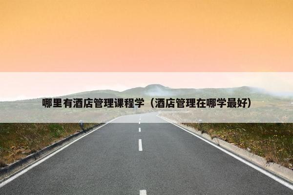 哪里有酒店管理课程学（酒店管理在哪学最好）