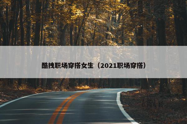 酷拽职场穿搭女生（2021职场穿搭）