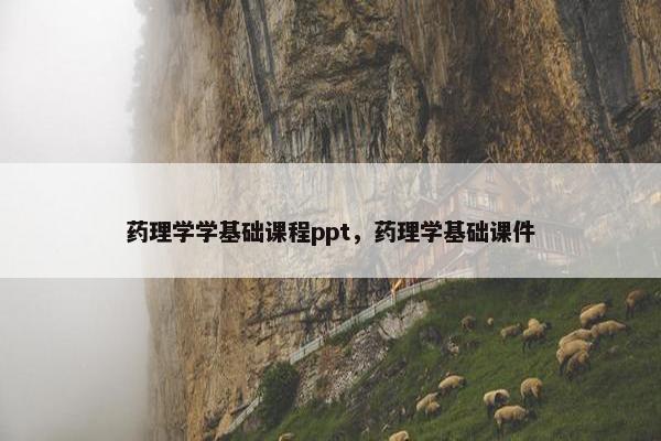 药理学学基础课程ppt，药理学基础课件
