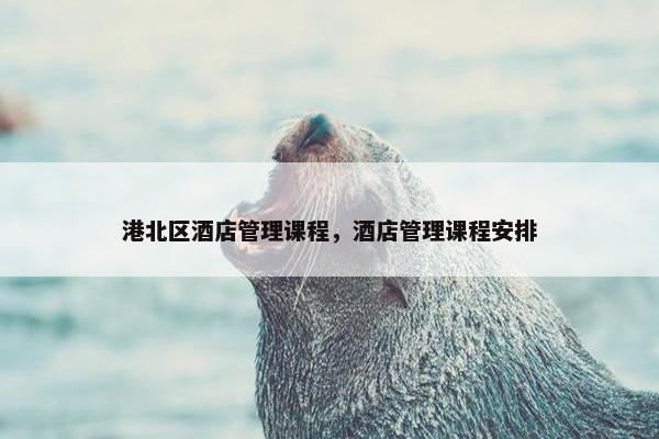 港北区酒店管理课程，酒店管理课程安排