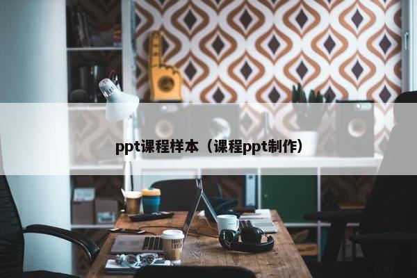 ppt课程样本（课程ppt制作）