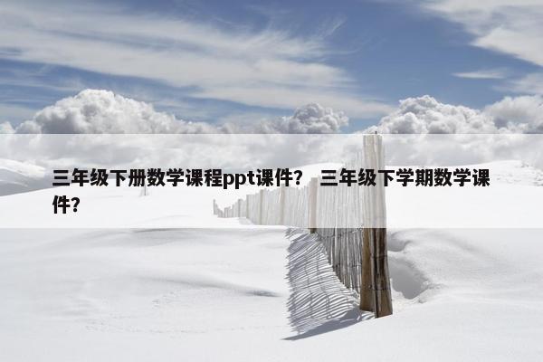 三年级下册数学课程ppt课件？ 三年级下学期数学课件？