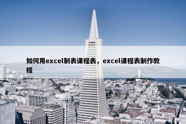 如何用excel制表课程表，excel课程表制作教程