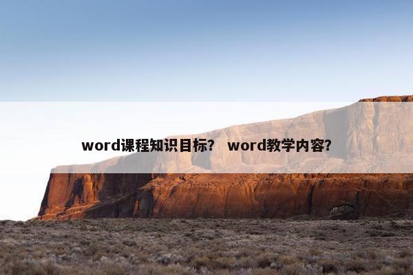 word课程知识目标？ word教学内容？