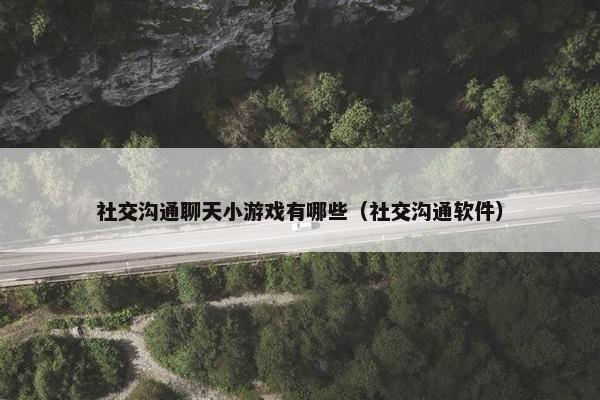 社交沟通聊天小游戏有哪些（社交沟通软件）