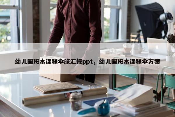 幼儿园班本课程伞旅汇报ppt，幼儿园班本课程伞方案