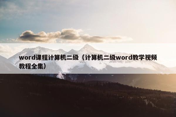 word课程计算机二级（计算机二级word教学视频教程全集）