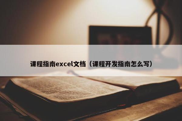 课程指南excel文档（课程开发指南怎么写）