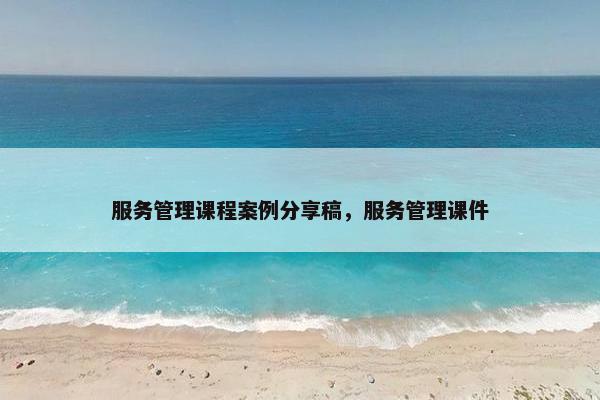 服务管理课程案例分享稿，服务管理课件