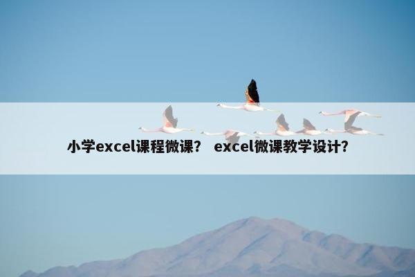 小学excel课程微课？ excel微课教学设计？