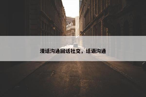 漫话沟通回话社交，话语沟通