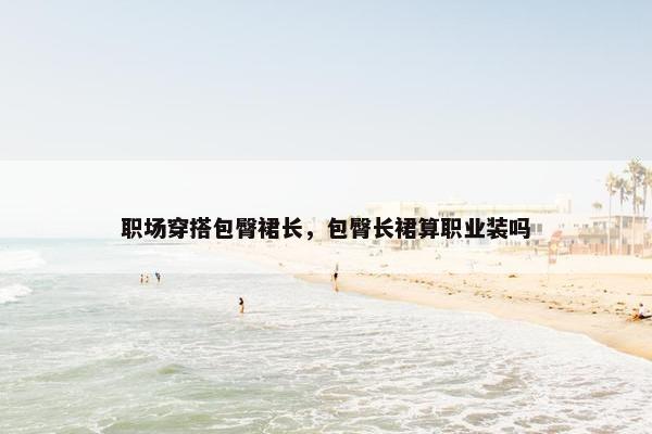 职场穿搭包臀裙长，包臀长裙算职业装吗