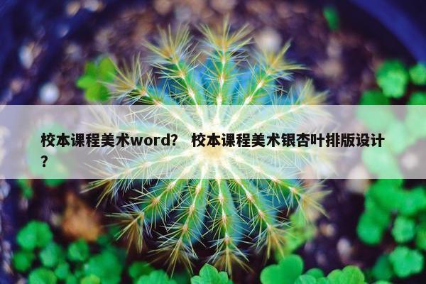 校本课程美术word？ 校本课程美术银杏叶排版设计？