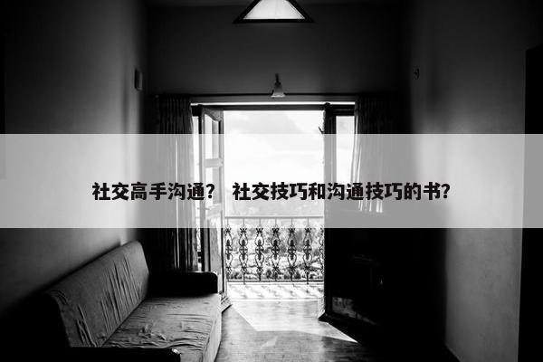 社交高手沟通？ 社交技巧和沟通技巧的书？