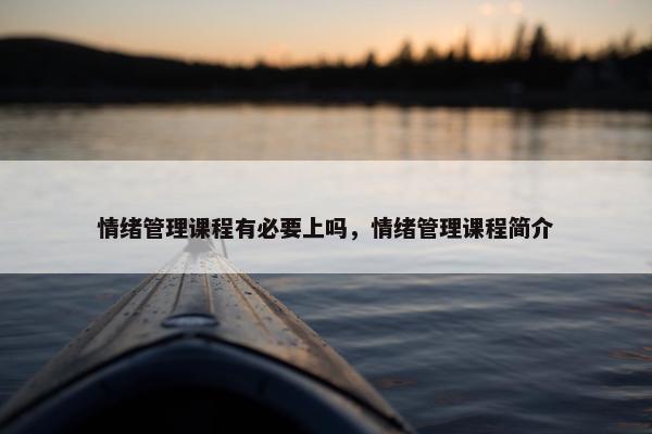 情绪管理课程有必要上吗，情绪管理课程简介