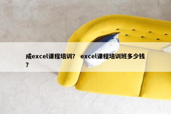 成excel课程培训？ excel课程培训班多少钱？