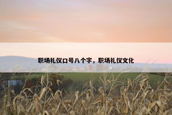 职场礼仪口号八个字，职场礼仪文化