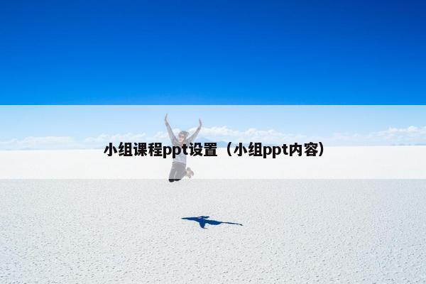 小组课程ppt设置（小组ppt内容）