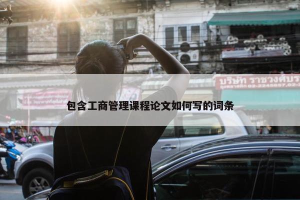 包含工商管理课程论文如何写的词条