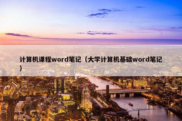 计算机课程word笔记（大学计算机基础word笔记）
