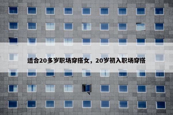 适合20多岁职场穿搭女，20岁初入职场穿搭