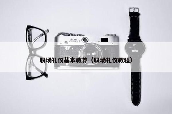 职场礼仪基本教养（职场礼仪教程）