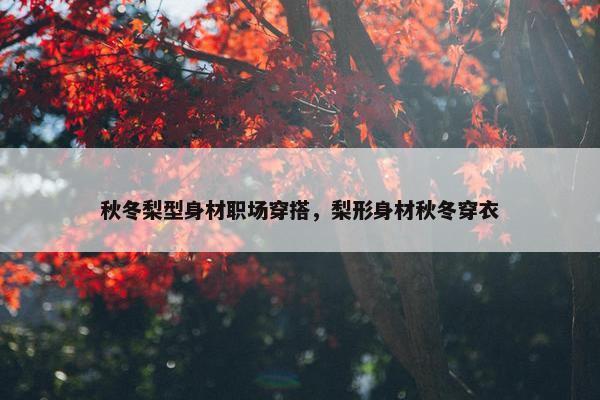 秋冬梨型身材职场穿搭，梨形身材秋冬穿衣