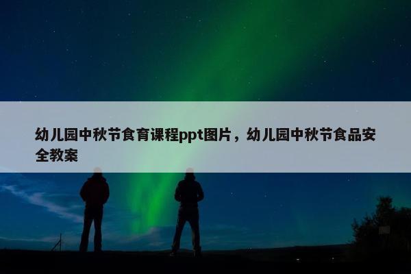 幼儿园中秋节食育课程ppt图片，幼儿园中秋节食品安全教案