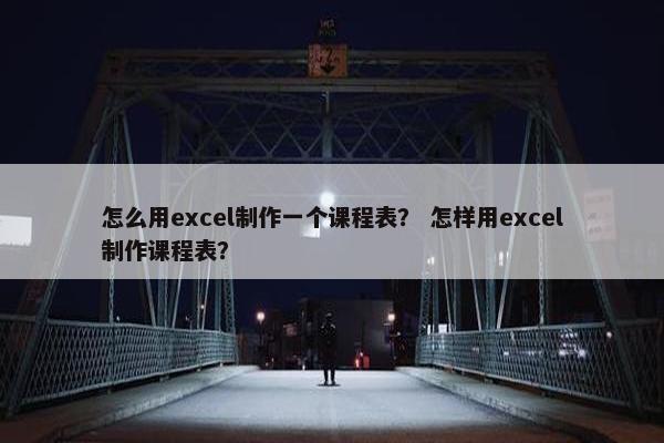 怎么用excel制作一个课程表？ 怎样用excel制作课程表？