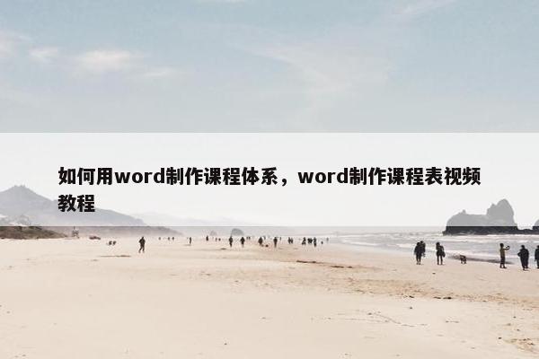 如何用word制作课程体系，word制作课程表视频教程