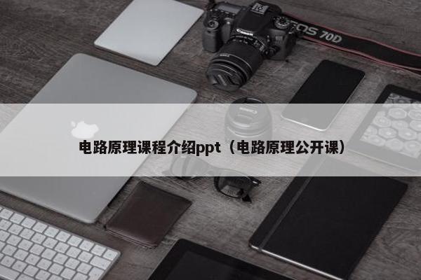 电路原理课程介绍ppt（电路原理公开课）