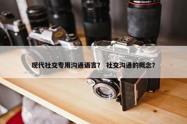现代社交专用沟通语言？ 社交沟通的概念？