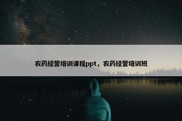 农药经营培训课程ppt，农药经营培训班
