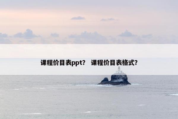课程价目表ppt？ 课程价目表格式？