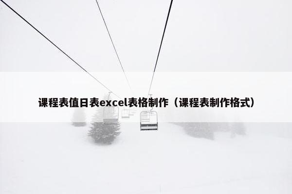 课程表值日表excel表格制作（课程表制作格式）